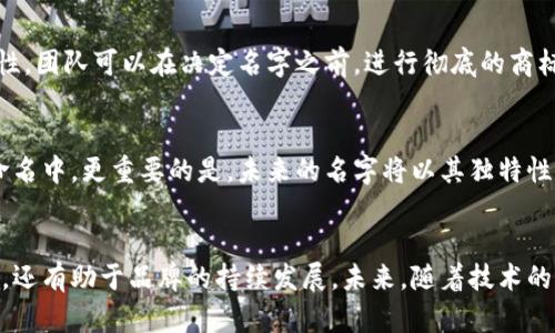 区块链的创意名字有哪些？揭示未来科技的无限可能性

区块链, 创意名字, 数字货币/guanjianci

引言
区块链作为一种颠覆传统的技术，正在迅速改变各个行业。随着它的普及，越来越多的项目、公司和产品应运而生，因此取个具有创意和吸引力的名字变得至关重要。一个好的名字不仅能够传达项目的核心理念，还能吸引用户的关注，促进市场的接受度。在这篇文章中，我们将一同探讨一些创新的区块链名字，并分析它们所蕴含的意义与潜力。

区块链与创意名字的紧密关系
名字作为品牌的灵魂，它不仅仅是一个标签，更是用户对项目认知的重要渠道。在区块链的世界里，名字通常能反映出项目或产品的功能、愿景以及文化特色。例如，许多区块链项目都选择使用与互联网、货币或分散化相关的词汇，以便直观地传达其概念。为此，在为区块链项目取名时，创意和独特性则是成功的关键所在。

区块链项目的创意名字示例
在众多的区块链项目中，一些突出的创意名字吸引了大量关注。以下是几个例子：

ul
  listrongBitLand/strong：这个名字结合了“Bit”（比特，暗示数字货币）和“Land”（土地，暗指广阔的数字空间），传达了建立数字经济的愿景。/li
  listrongChainReaction/strong：此名蕴含了链条反应的意思，象征着区块链技术引发的一系列变革与创新。/li
  listrongCrypTech/strong：通过“Cryptography”（密码学）和“Technology”（技术）的结合，强调了安全性和技术性，把握了核心用户的关注点。/li
  listrongLedgerX/strong：这个名字中的“Ledger”代表着分类账，直接关联到区块链的记账本质，而“X”则象征着未知的可能性和创新。/li
/ul

名字的背后：品牌故事与文化关联
一个创意名字往往背后都有一个感人的故事或深厚的文化根基。以“BitLand”为例，名字不仅展示了数字货币的特性，还与现实世界的土地概念相结合，容易让人产生。类似地，很多名字都以特定的文化背景和用户体验为基础。例如，“ChainReaction”这个名字，通过链条的反应隐喻了人类社会的连接，它不仅反映了技术创新，同样适应了人们日常生活的互动。

如何构思创意名字
创造一个优秀的区块链名字需要经过深思熟虑和创造性的过程。以下是一些建议：
ul
  listrong明确项目核心价值/strong：在着手命名之前，首先要明确项目的愿景、使命和目标受众，确保所选名字与这些核心价值保持一致。/li
  listrong与比喻/strong：通过将技术术语与易懂的日常词汇结合，帮助用户更快地理解。例如将“blockchain”与“road”、“network”等词汇搭配，创造出形象生动的名称。/li
  listrong测试反应/strong：在最终确定之前，可以征询潜在用户的反馈，甚至进行小规模的调查，确保名字在目标受众中能够产生共鸣。/li
/ul

创意名字对市场营销的影响
一个好名字在市场推广中发挥着至关重要的作用。它能引发用户的好奇心，激发他们深入了解的欲望。例如，“CrypTech”的命名通过结合密码学与技术的概念，不仅明确技术领域的定位，还能让人产生专业且可信的感受。吸引人的名字可以大幅提升品牌的识别度，帮助项目在日益竞争激烈的市场中脱颖而出。

区块链名字的法律与商标问题
在选定名字后，项目团队还应考虑到潜在的法律问题，确保所选名字未被注册或侵权。注册商标能够保护品牌，避免在未来可能出现的法律纠纷。为了确保合法性，团队可以在决定名字之前，进行彻底的商标检索和注册工作。

未来展望：区块链名字的演变趋势
随着区块链技术的不断演进，未来的创意名字可能会呈现出更为丰富多彩的趋势。我们可以预见，随着全球化的发展，更多跨文化的元素会被纳入到区块链的命名中。更重要的是，未来的名字将以其独特性和创新性不断吸引用户的目光，这不仅仅是品牌塑造的需要，更是用户情感认同的体现。

结论
区块链的创意名字不仅是技术的外在表现，更是品牌文化与市场战略的重要组成部分。通过创造一个与项目核心精神相符的名字，不仅能够提升用户的认同感，还有助于品牌的持续发展。未来，随着技术的进步和市场的变化，区块链项目的名字将不断演化，带给我们无限的可能性。在这个充满希望的技术领域，每一个新名字的背后，或许都蕴藏着改变世界的故事。