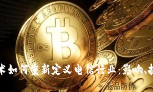 区块链技术如何重新定义电信行业：影响、挑战与机遇