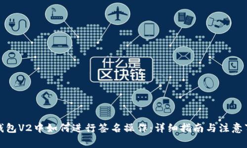 TP钱包V2中如何进行签名操作：详细指南与注意事项
