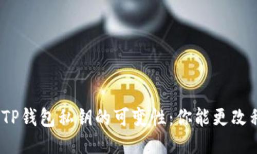 : 探讨TP钱包私钥的可变性：你能更改私钥吗？