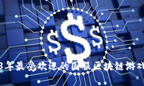 2023年最受欢迎的国服区块链游戏推荐