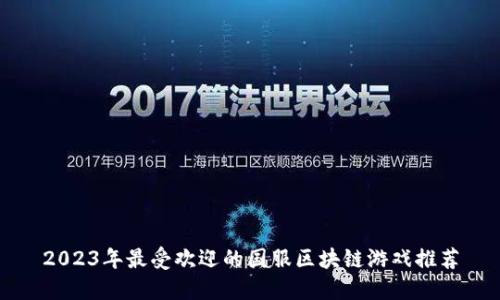 2023年最受欢迎的国服区块链游戏推荐