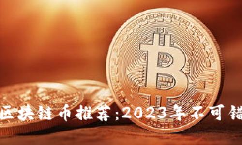 最值得期待的区块链币推荐：2023年不可错过的投资机会