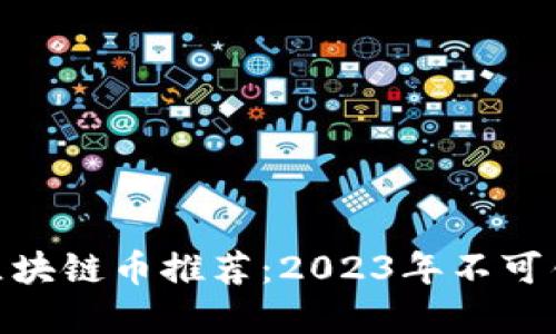 最值得期待的区块链币推荐：2023年不可错过的投资机会