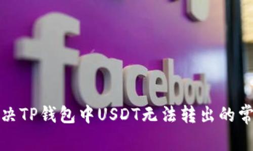 如何解决TP钱包中USDT无法转出的常见问题