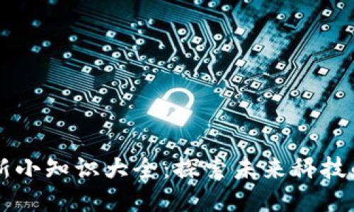 区块链创新小知识大全：探索未来科技的无限可能