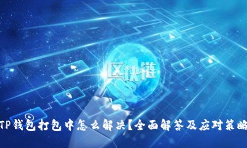 TP钱包打包中怎么解决？全面解答及应对策略