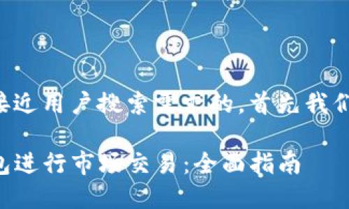 为了给您提供最并接近用户搜索需求的，首先我们可以考虑如下内容：

如何高效利用TP钱包进行市场交易：全面指南