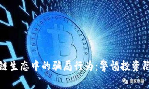 揭露区块链生态中的骗局行为：警惕投资陷阱与黑幕