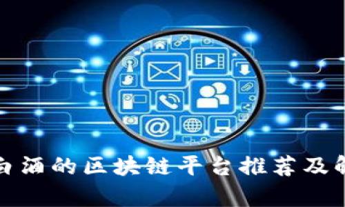 做白酒的区块链平台推荐及解析