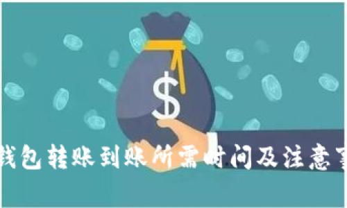 TP钱包转账到账所需时间及注意事项