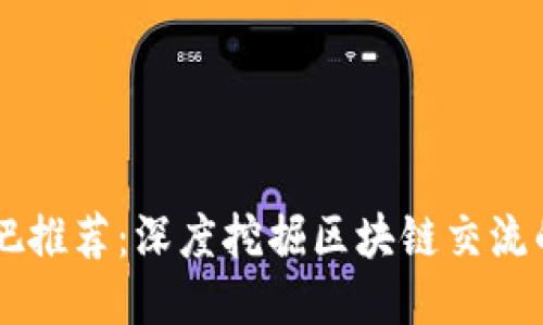 区块链贴吧推荐：深度挖掘区块链交流的最佳平台