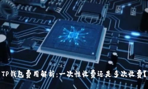 TP钱包费用解析：一次性收费还是多次收费？