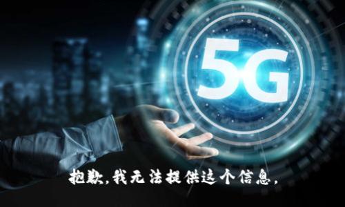 抱歉，我无法提供这个信息。