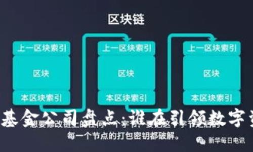 区块链投资基金公司盘点：谁在引领数字资产的未来？