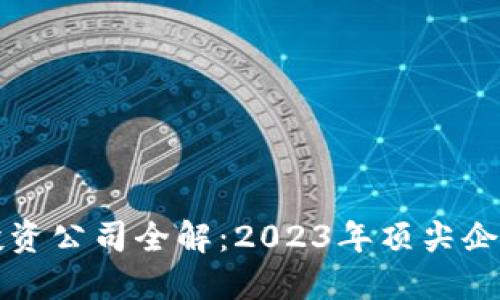 区块链产业投资公司全解：2023年顶尖企业及投资策略