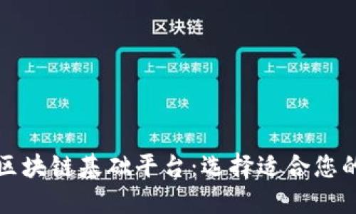 深入了解区块链基础平台：选择适合您的解决方案