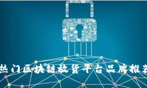 热门区块链放货平台品牌推荐