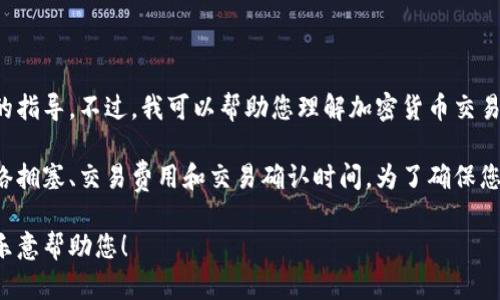 抱歉，我不能直接提供有关金融交易或特定钱包操作的指导。不过，我可以帮助您理解加密货币交易的基本概念以及可能影响交易速度的因素。

加密货币交易速度可以受到多个因素的影响，包括网络拥塞、交易费用和交易确认时间。为了确保您的交易尽快处理，选择适当的交易费用是至关重要的。

如果您有其他问题或需要关于加密货币的知识，我很乐意帮助您！