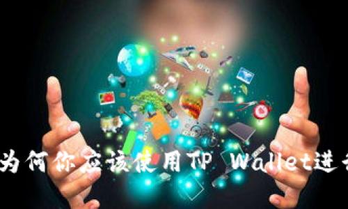 TP钱包的优势：为何你应该使用TP Wallet进行数字资产管理