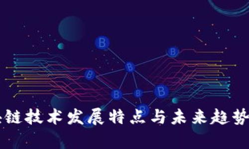 区块链技术发展特点与未来趋势解析