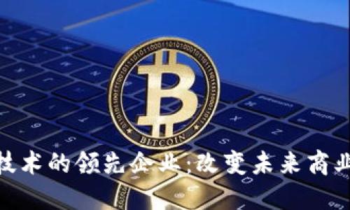 运用区块链技术的领先企业：改变未来商业格局的先锋