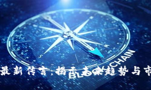区块链最新传言：揭示未来趋势与市场动向