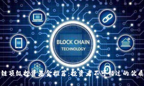 区块链顶级投资基金推荐：投资者不可错过的优质选择