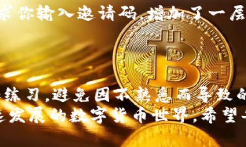 新手指南：如何轻松上手使用TP钱包的完整操作流程

TP钱包, 新手指南, 钱包操作流程/guanjianci

一、TP钱包简介
TP钱包是一款功能强大的数字货币钱包，旨在为用户提供安全、便捷的资产管理服务。目前，随着区块链技术的快速发展，越来越多的用户开始关注和使用数字货币，TP钱包因此受到广泛推崇。它不仅支持多种主流的加密货币，还具备良好的用户体验和安全性。无论你是加密货币的新手还是老手，TP钱包都是一个值得尝试的选择。

二、下载安装TP钱包
在开始使用TP钱包之前，首先需要下载并安装该应用。该过程相对简单，但对于新手用户来说，可能会有一些小障碍。
首先，打开你的手机应用商店，如Apple Store或者Google Play。在搜索栏中输入“TP钱包”，找到官方版本进行下载。注意，务必选择官方渠道下载，以确保安全性。安装完成后，根据屏幕提示完成安装过程，这样你就可以在手机上找到TP钱包的图标了。

三、创建新账户
下载安装完成后，打开TP钱包。首次使用时，你需要创建一个新账户。系统会引导你完成以下步骤。
首先，你需要设置一个强密码。强密码通常包含字母、数字和特殊符号的组合，以增强账户安全性。接下来，系统会生成助记词。助记词是用来恢复账户的重要信息，请务必将其妥善保管，可以写在纸上并放在安全的地方。千万不要将助记词分享给他人，这是保护你的资产安全的关键。

四、了解TP钱包的界面功能
创建账户后，你进入TP钱包的主界面。一开始可能会有些不知所措，但逐渐了解之后，你会发现它的用户友好界面十分直观。
主界面通常包括资产总览、交易记录、市场行情、设置等基本功能。通过这些功能，你可以查看自己持有的数字货币种类和数量，查看最近的交易记录，甚至跟踪市场动态。这些信息能够帮助你更好地管理和规划你的数字资产。

五、充值和提取数字货币
当然，使用TP钱包最核心的功能就是资产的充值与提取。要进行充币操作，你可以选择通过扫描二维码或手动输入钱包地址的方式进行充值。
选择在钱包中添加资产后，系统会生成一个地址，复制这个地址到你要转账的交易所或其他钱包中，并输入你希望转入的金额。提币流程同样简单，只需选择你要提取的数字货币和金额，然后根据提示完成相关操作即可。

六、如何进行数字货币交易
TP钱包还提供了方便的交易功能。在主界面中，找到“交易”选项。首先选择你要交易的币种，输入交易金额和目标币种，然后确认交易信息。系统会显示本次交易的手续费、预计到账时间等相关信息，确认无误后点击“确认交易”。
需要注意的是，不同的交易可能会涉及不同的手续费，尤其是在网络拥堵时，手续费可能会有所上升。因此，在进行交易时建议提前了解相关信息，以防操作失误造成不必要的损失。

七、安全设置与风险控制
确保资产安全非常重要，因此TP钱包提供了多种安全防护措施。在设置界面中，你可以启用两步验证功能。开启后，每次登录和进行重要操作时，系统会要求你输入邀请码，增加了一层安全保护。
此外，定期检查交易记录和资产变动，确保没有异常活动。如果你发现任何可疑情况，务必立即与钱包客服取得联系，以便及时处理。

八、总结与使用建议
TP钱包作为一款优秀的数字货币钱包软件，无论是账户创建、资产管理、交易、充值或提取功能，均能为用户提供优质的体验。新手在使用过程中，建议多加练习，避免因不熟悉而导致的操作失误。同时，保持对市场的关注，学习相关知识，提升自己的投资水平，使其不仅仅是一个钱包，而是一个资产增值的好帮手。
在使用TP钱包的过程中，如果遇到任何疑问，可以随时查看官方帮助文档或者加入社区进行交流。与其他用户互相学习，分享经验，能够更快适应这个快速发展的数字货币世界。希望每位用户都能在TP钱包中找到方便、快捷和安全的数字资产管理方式。无论在何时何地，TP钱包都将是你得力的工具，让你在数字资产的海洋中畅游无阻。