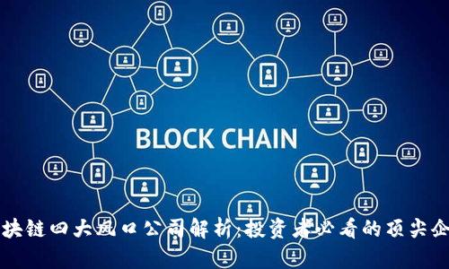 区块链四大风口公司解析：投资者必看的顶尖企业