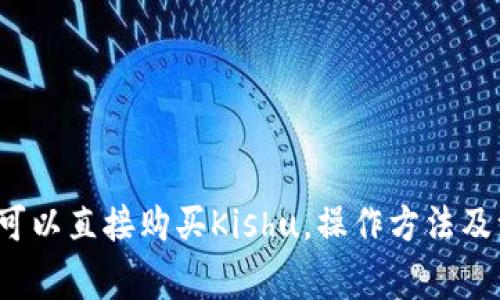 t p钱包可以直接购买Kishu，操作方法及注意事项