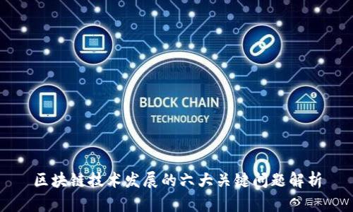 区块链技术发展的六大关键问题解析