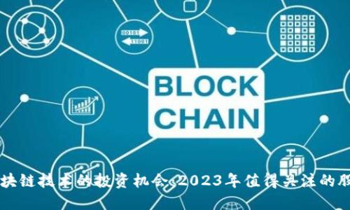 区块链技术的投资机会：2023年值得关注的股票
