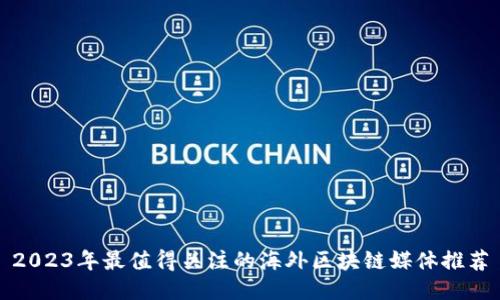 2023年最值得关注的海外区块链媒体推荐