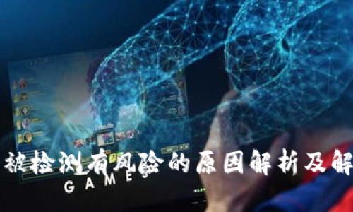 TP钱包被检测有风险的原因解析及解决方法