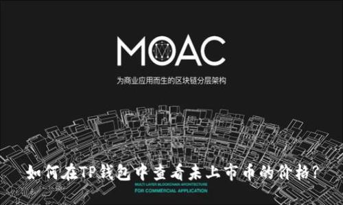 如何在TP钱包中查看未上市币的价格?