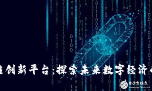 北京区块链创新平台：探索未来数字经济的前沿阵地