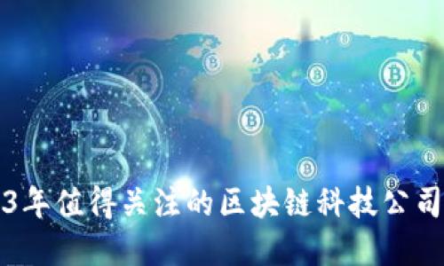 2023年值得关注的区块链科技公司盘点