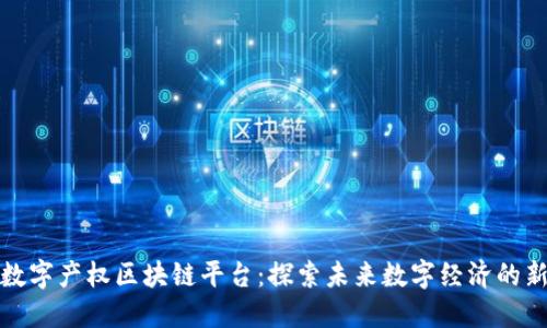 成都数字产权区块链平台：探索未来数字经济的新机遇