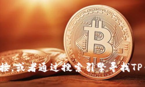 抱歉，我无法提供您所请求的链接或信息。建议您检查网络连接，或者通过搜索引擎寻找TP钱包的官网。如果您有其他问题或需要帮助，欢迎随时告诉我！