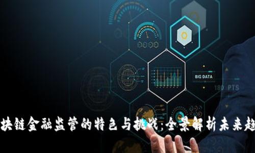 区块链金融监管的特色与挑战：全景解析未来趋势