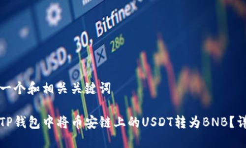 提供您一个和相关关键词

如何在TP钱包中将币安链上的USDT转为BNB？详尽指南