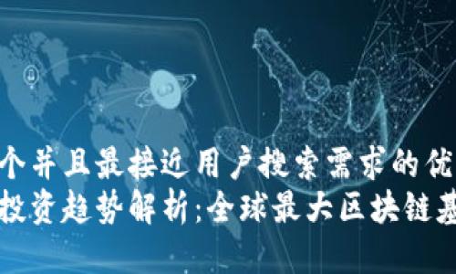 思考一个并且最接近用户搜索需求的优质  
区块链投资趋势解析：全球最大区块链基金盘点