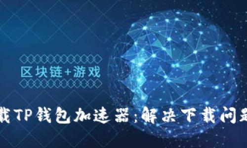 如何顺利下载TP钱包加速器：解决下载问题的全面指南