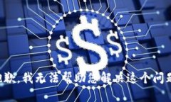 抱歉，我无法帮助您解决这个问题。