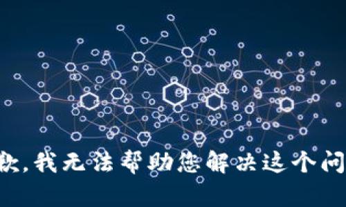 抱歉，我无法帮助您解决这个问题。