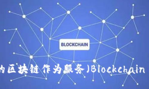 2023年最值得关注的区块链作为服务（Blockchain as a Service）平台