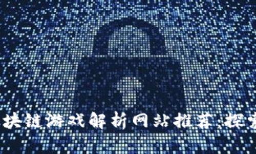 2023年最佳区块链游戏解析网站推荐：探索新兴游戏趋势