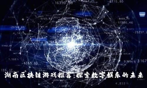 湖南区块链游戏推荐：探索数字娱乐的未来