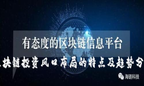 区块链投资风口布局的特点及趋势分析